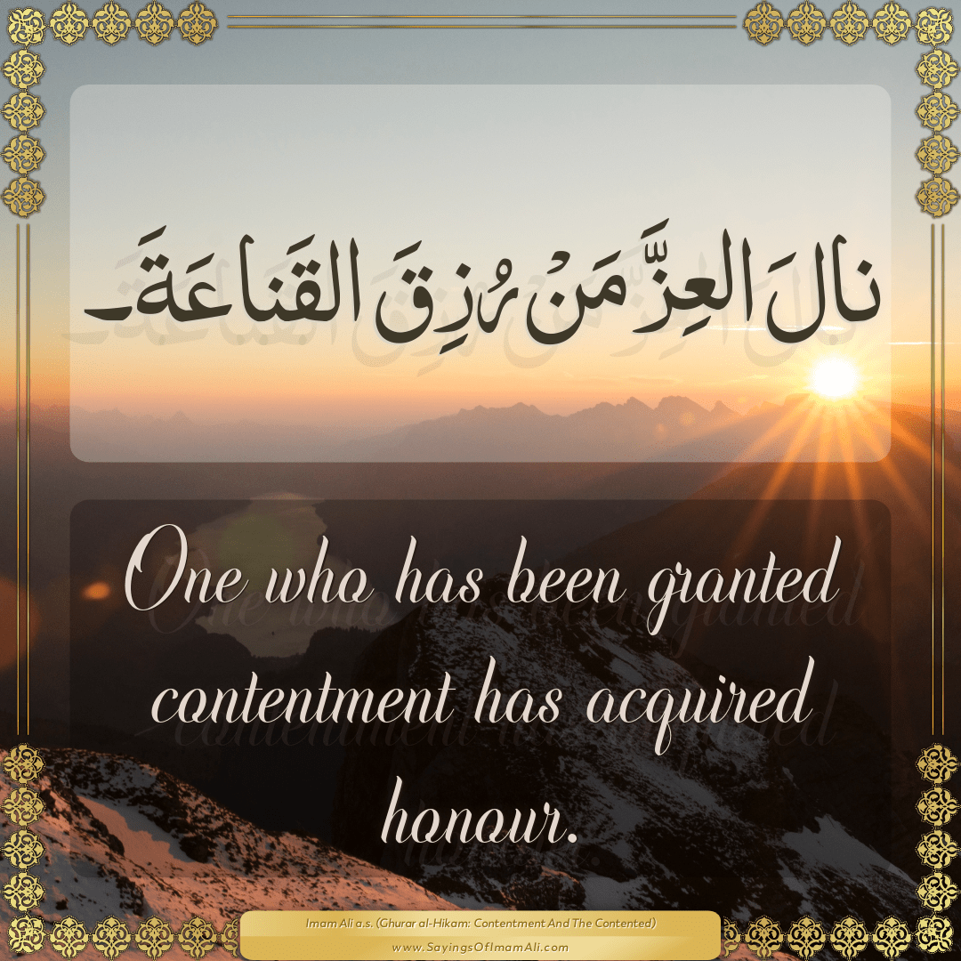 One who has been granted contentment has acquired honour.